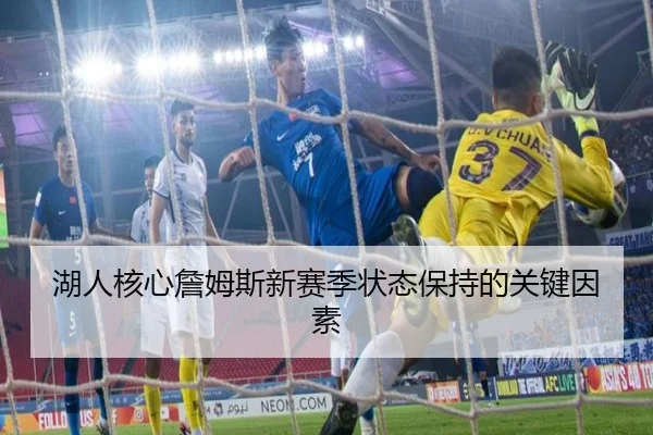 湖人核心詹姆斯新赛季状态保持的关键因素